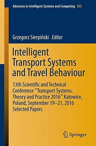 Intelligent Transport Systems and Travel Behaviour: 13th Scientific and Technical Conference "Transport Systems. Theory and Practice 2016" Katowice, Poland, September 19-21, 2016 Selected Papers