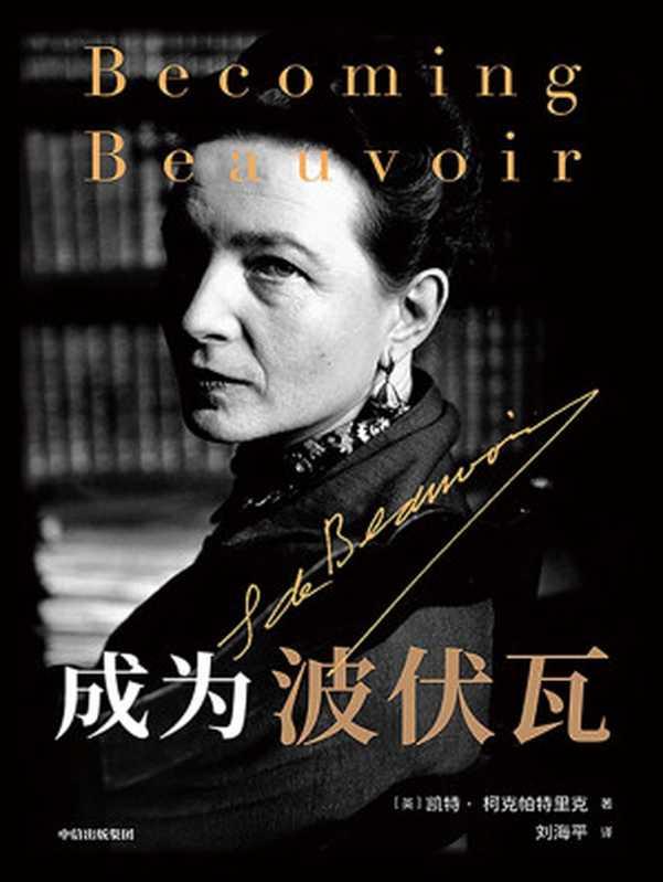 成为波伏瓦 = Becoming Beauvoir：A Life（[英] 凯特·柯克帕特里克 (Kate Kirkpatrick) 著；刘海平 译）（中信出版集团 2021）